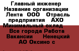 Главный инженер › Название организации ­ Лента, ООО › Отрасль предприятия ­ АХО › Минимальный оклад ­ 1 - Все города Работа » Вакансии   . Ненецкий АО,Оксино с.